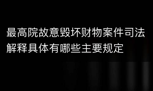 最高院故意毁坏财物案件司法解释具体有哪些主要规定