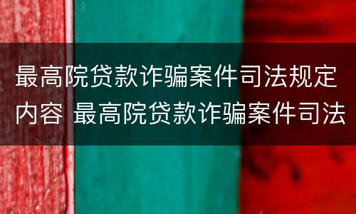 最高院贷款诈骗案件司法规定内容 最高院贷款诈骗案件司法规定内容包括