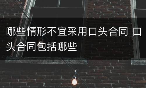 哪些情形不宜采用口头合同 口头合同包括哪些