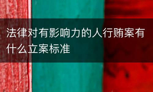 法律对有影响力的人行贿案有什么立案标准