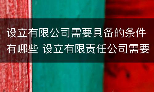 设立有限公司需要具备的条件有哪些 设立有限责任公司需要具备的条件