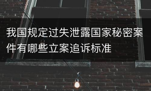 我国规定过失泄露国家秘密案件有哪些立案追诉标准