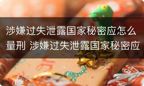 涉嫌过失泄露国家秘密应怎么量刑 涉嫌过失泄露国家秘密应怎么量刑呢