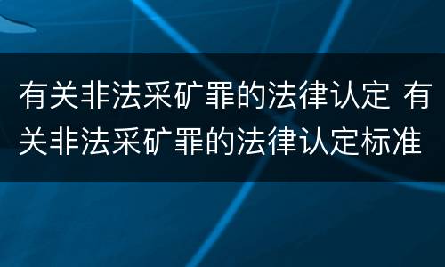 有关非法采矿罪的法律认定 有关非法采矿罪的法律认定标准