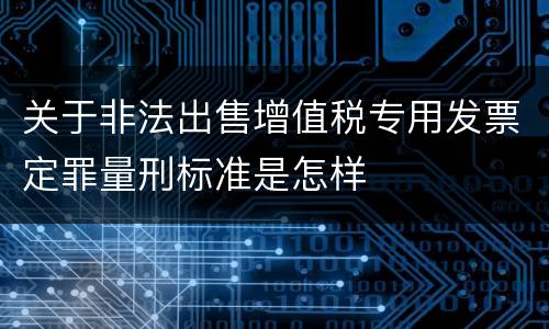 关于非法出售增值税专用发票定罪量刑标准是怎样