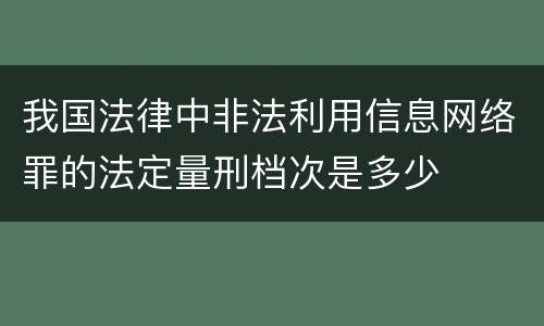 我国法律中非法利用信息网络罪的法定量刑档次是多少