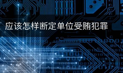 应该怎样断定单位受贿犯罪