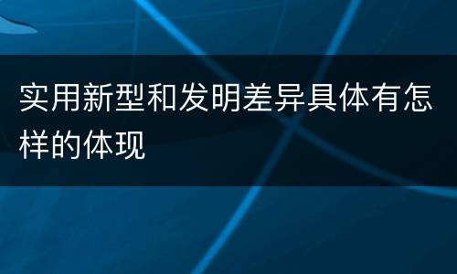 实用新型和发明差异具体有怎样的体现