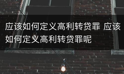 应该如何定义高利转贷罪 应该如何定义高利转贷罪呢