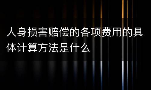 人身损害赔偿的各项费用的具体计算方法是什么