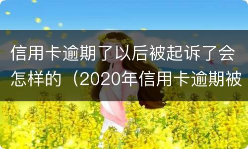 信用卡逾期了以后被起诉了会怎样的（2020年信用卡逾期被起诉立案后怎么解决）