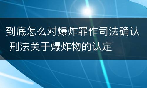 到底怎么对爆炸罪作司法确认 刑法关于爆炸物的认定