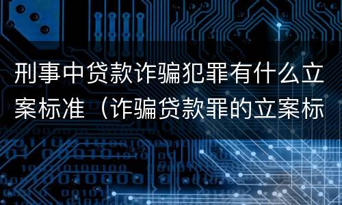 刑事中贷款诈骗犯罪有什么立案标准（诈骗贷款罪的立案标准）