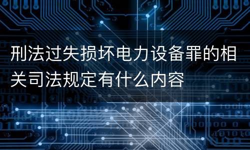 刑法过失损坏电力设备罪的相关司法规定有什么内容