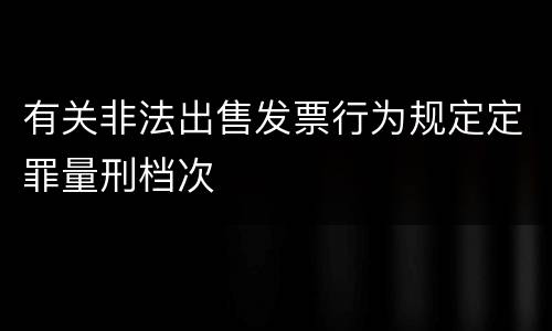 有关非法出售发票行为规定定罪量刑档次