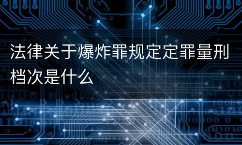 法律关于爆炸罪规定定罪量刑档次是什么