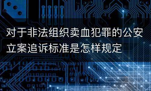 对于非法组织卖血犯罪的公安立案追诉标准是怎样规定