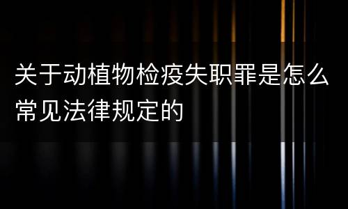关于动植物检疫失职罪是怎么常见法律规定的