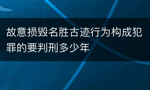 故意损毁名胜古迹行为构成犯罪的要判刑多少年