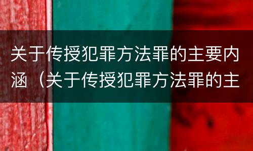 关于传授犯罪方法罪的主要内涵（关于传授犯罪方法罪的主要内涵是什么）