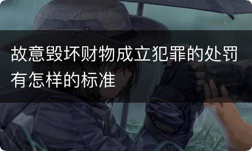 故意毁坏财物成立犯罪的处罚有怎样的标准