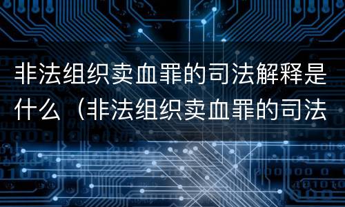 非法组织卖血罪的司法解释是什么（非法组织卖血罪的司法解释是什么规定）