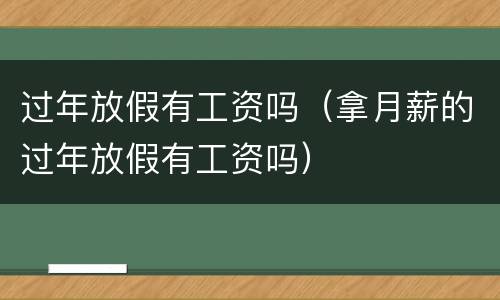 过年放假有工资吗（拿月薪的过年放假有工资吗）
