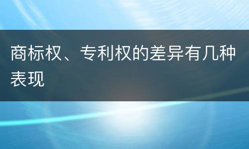 商标权、专利权的差异有几种表现