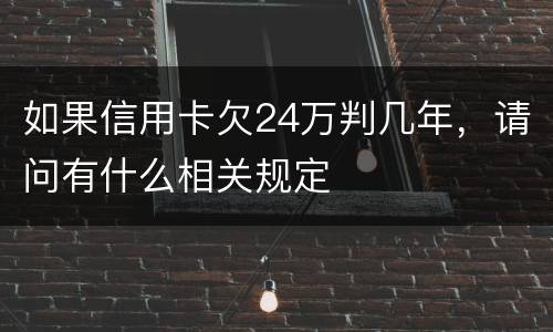 如果信用卡欠24万判几年，请问有什么相关规定