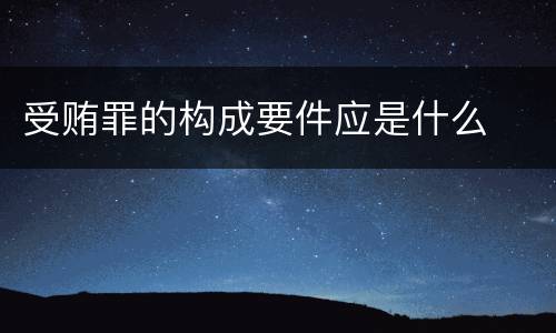 受贿罪的构成要件应是什么