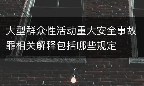 大型群众性活动重大安全事故罪相关解释包括哪些规定