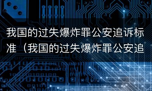 我国的过失爆炸罪公安追诉标准（我国的过失爆炸罪公安追诉标准是）