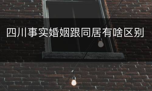 四川事实婚姻跟同居有啥区别