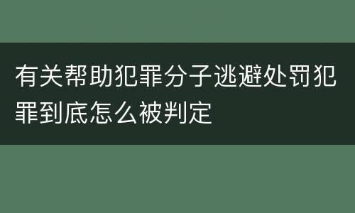 有关帮助犯罪分子逃避处罚犯罪到底怎么被判定
