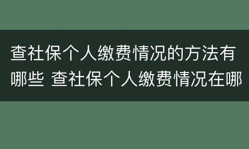 查社保个人缴费情况的方法有哪些 查社保个人缴费情况在哪里查询