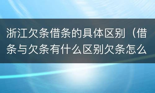 浙江欠条借条的具体区别（借条与欠条有什么区别欠条怎么写）