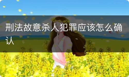 刑法故意杀人犯罪应该怎么确认