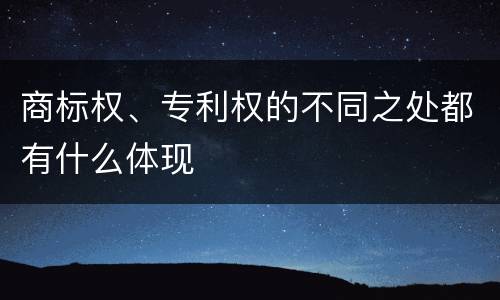 商标权、专利权的不同之处都有什么体现