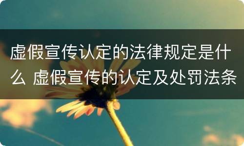 虚假宣传认定的法律规定是什么 虚假宣传的认定及处罚法条