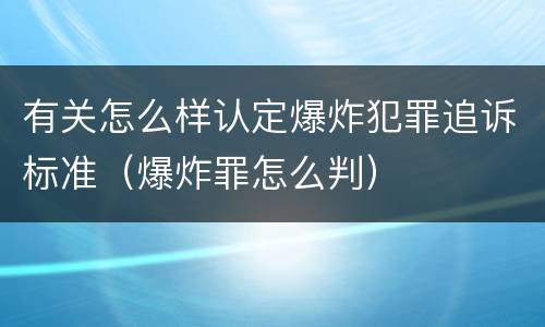 有关怎么样认定爆炸犯罪追诉标准（爆炸罪怎么判）