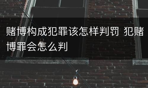 赌博构成犯罪该怎样判罚 犯赌博罪会怎么判