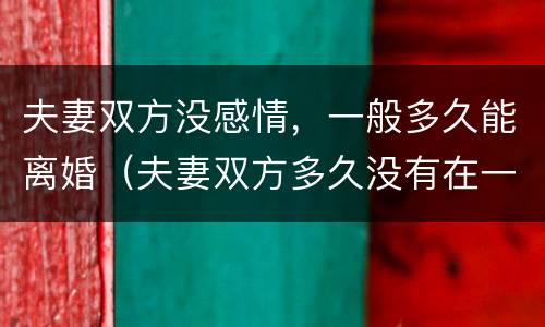 夫妻双方没感情，一般多久能离婚（夫妻双方多久没有在一起可以离婚）