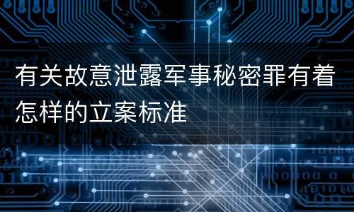 有关故意泄露军事秘密罪有着怎样的立案标准