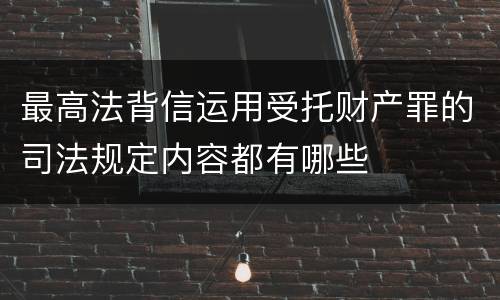 最高法背信运用受托财产罪的司法规定内容都有哪些