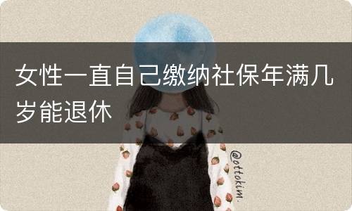 女性一直自己缴纳社保年满几岁能退休