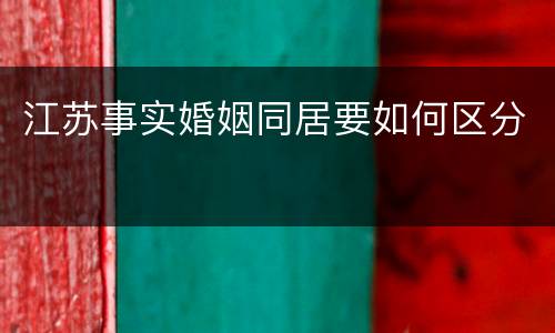 江苏事实婚姻同居要如何区分