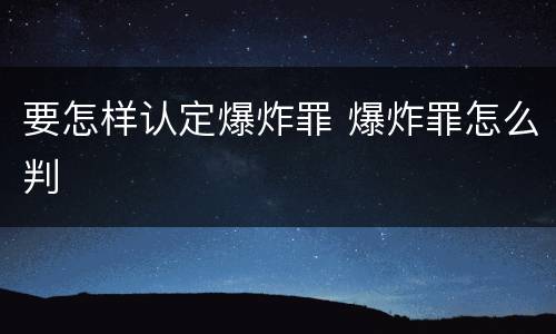 要怎样认定爆炸罪 爆炸罪怎么判