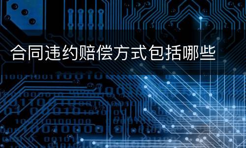 合同违约赔偿方式包括哪些