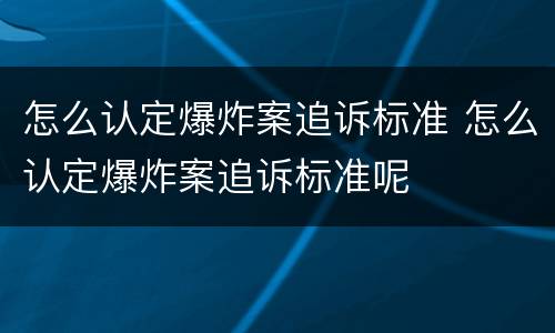 怎么认定爆炸案追诉标准 怎么认定爆炸案追诉标准呢