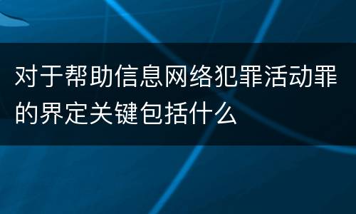 对于帮助信息网络犯罪活动罪的界定关键包括什么